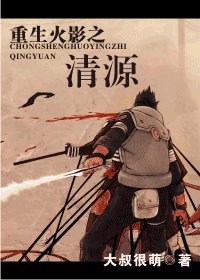 《(火影)重生火影之清源》