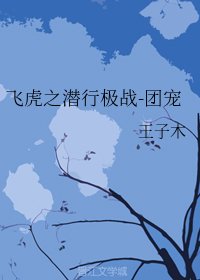 （飞虎潜行同人）飞虎之潜行极战-团宠