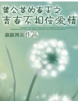 《蒲公英的春天之青春不相信爱情》