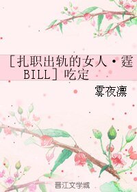 （影视同人）［扎职出轨的女人·霆BILL］吃定
