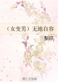 （女变男）无地自容/（女变男）近水楼台先得月/近水缘