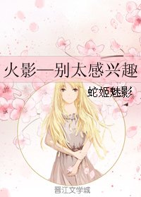 《(BG/火影同人)火影—别太感兴趣》