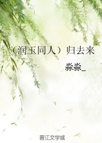 《(BG/润玉同人)归去来》