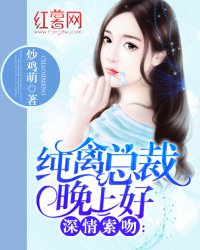 《深情索吻:纯禽总裁晚上好/总裁大人撩妻成瘾》