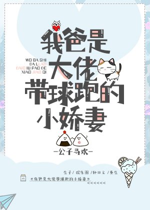 《我爸是大佬带球跑的小娇妻》