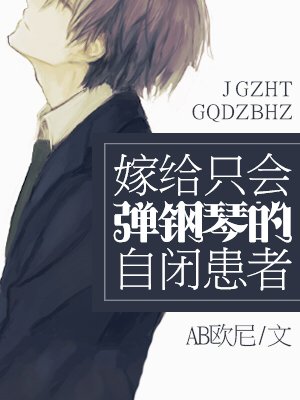 嫁给只会弹钢琴的自闭患者