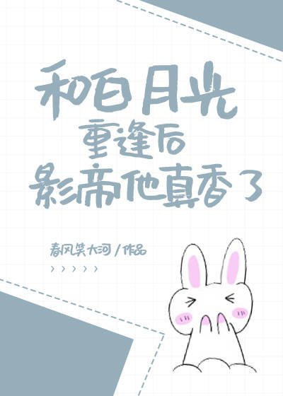 《和白月光重逢后影帝他真香了》
