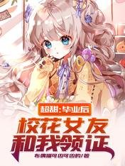 《超甜:毕业后,校花女友和我领证》