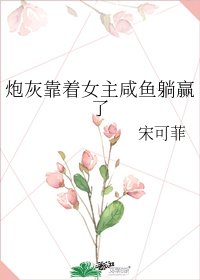 《炮灰靠着女主咸鱼躺赢了》