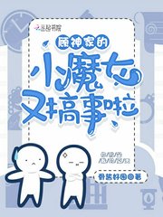 《顾神家的小魔女又搞事啦》