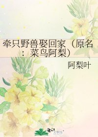 《牵只野兽娶回家(原名:菜鸟阿梨)》