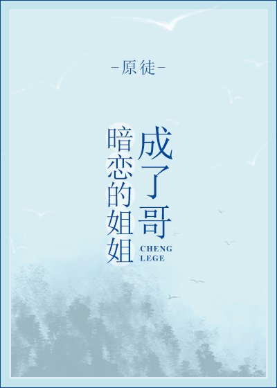 暗恋的姐姐成了哥