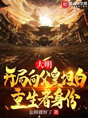 《大明:开局向父皇坦白重生者身份》