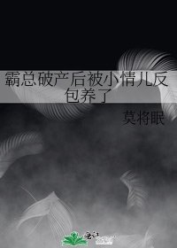 《霸总破产后被小情儿反包养了》