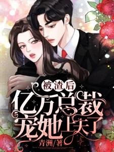 《被渣后亿万总裁宠她上天了》