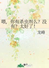 喂，你有杀虫剂么？没有？太好了！