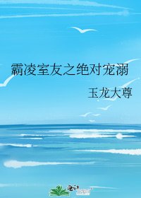 《霸凌室友之绝对宠溺》