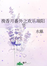 《挽香月番外之欢乐端阳节》
