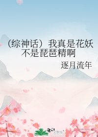 《(综神话)我真是花妖不是琵琶精啊》
