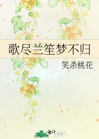 《歌尽兰笙梦不归》