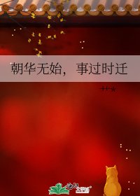 《朝华无始,事过时迁》