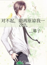《对不起,能再原谅我一次么》