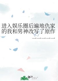 《进入娱乐圈后遍地仇家的我和男神改写了原作剧情》