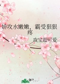 《娇攻水嫩嫩,霸受狠狠疼》