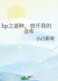 《hp之崽种,放开我的金库》