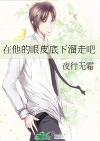 《在他的眼皮底下溜走吧》