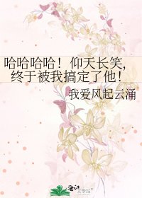 哈哈哈哈！仰天长笑，终于被我搞定了他！