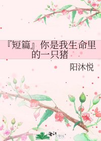 『短篇』你是我生命里的一只猪