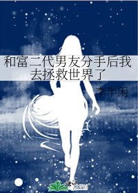 《和富二代男友分手后我去拯救世界了》