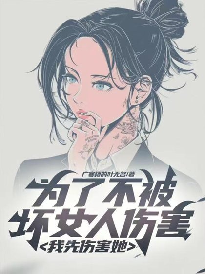 《为了不被坏女人伤害,我先伤害她/看看女主吧!别惦记着女反派了》