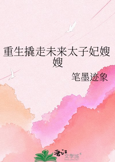 《重生撬走未来太子妃嫂嫂》