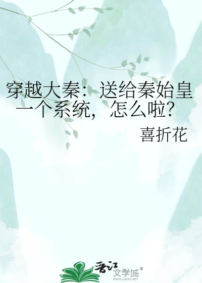 穿越大秦:送给秦始皇一个系统,怎么啦?