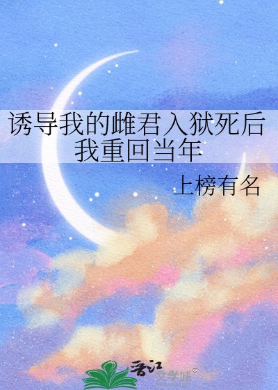 《诱导我的雌君入狱死后我重回当年》