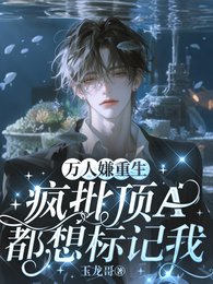 《万人嫌重生,疯批顶A都想标记我》