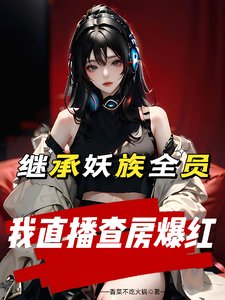 继承妖族全员,我直播查房爆红