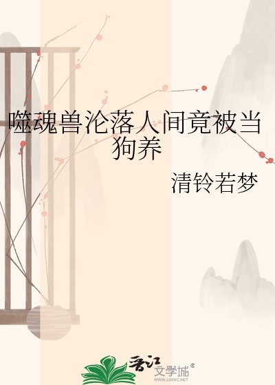 《噬魂兽沦落人间竟被当狗养》