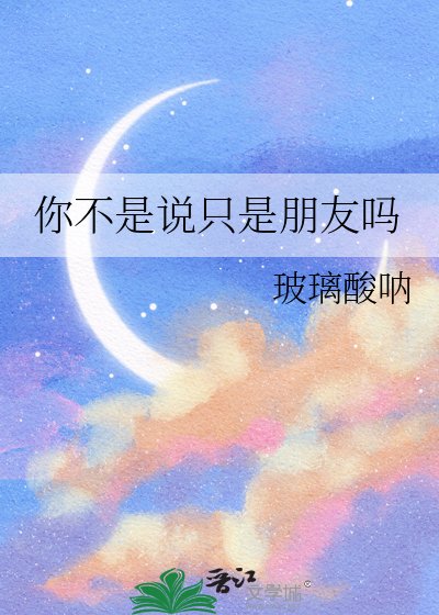 你不是说只是朋友吗