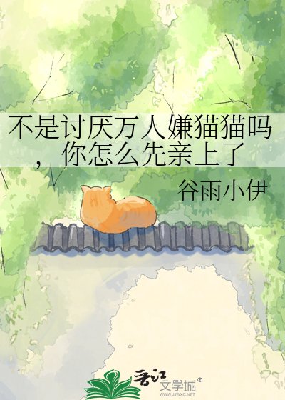 《不是讨厌万人嫌猫猫吗,你怎么先亲上了》