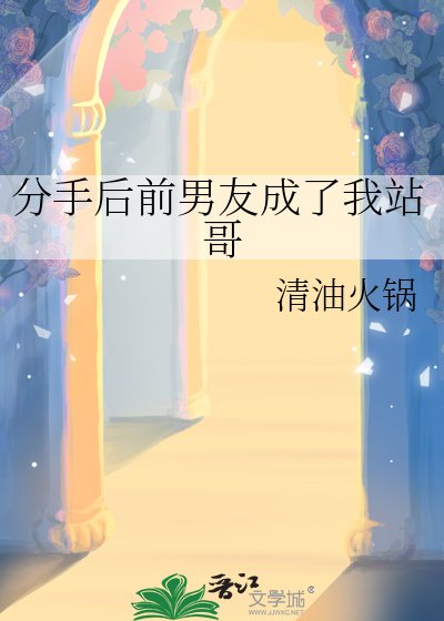 《分手后前男友成了我站哥》