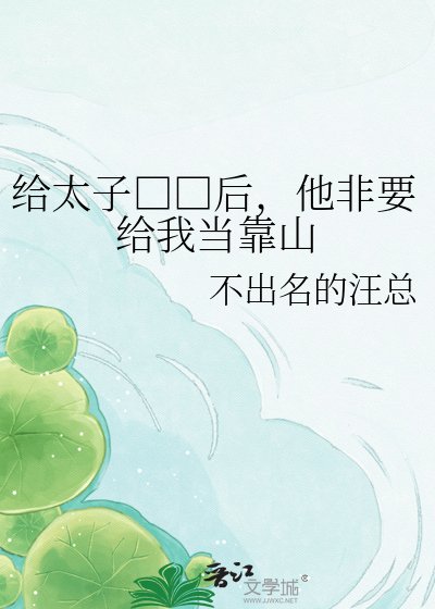 《给太子□□后,他非要给我当靠山》