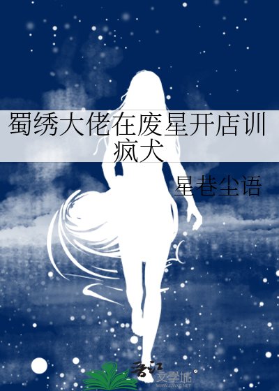 《蜀绣大佬在废星开店训疯犬》