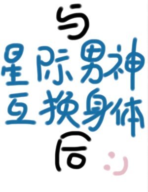 《与星际男神互换身体后》