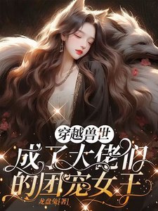 《穿越兽世,成了大佬们的团宠女王》