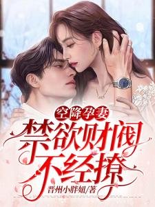 《空降孕妻,禁欲财阀不经撩》