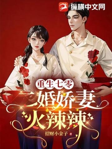 《重生七零,二婚娇妻火辣辣》