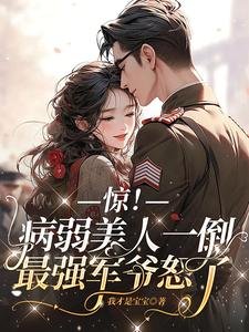 惊!病弱美人一倒,最强军爷怒了